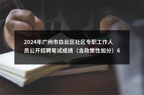 2024年广州市白云区社区专职工作人员公开招聘笔试成绩（含政策性加分）60分以上及进入资格复审人员名单的公告 图片