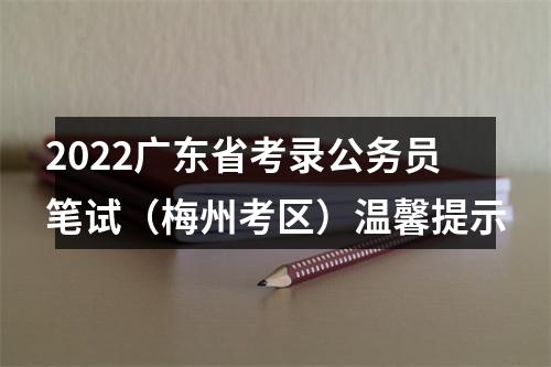 2022广东省考录公务员笔试（梅州考区）温馨提示 图片
