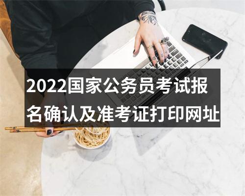 2022国家公务员考试报名确认及准考证打印网址 图片