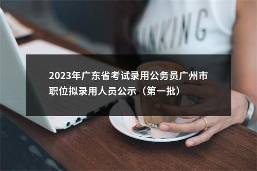 2023年广东省考试录用公务员广州市职位拟录用人员公示（第一批） 图片