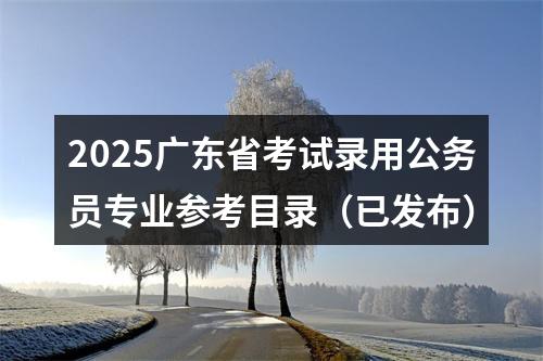 2025广东省考试录用公务员专业参考目录（已发布） 图片