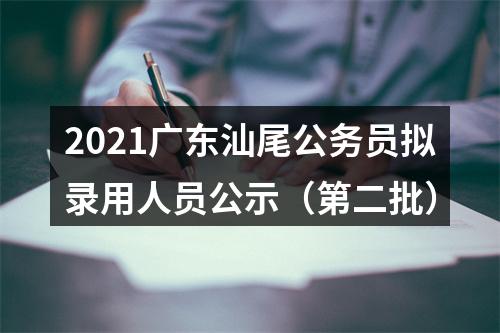 2021广东汕尾公务员拟录用人员公示（第二批） 图片