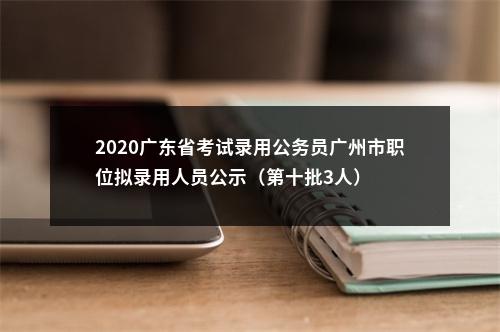 2020广东省考试录用公务员广州市职位拟录用人员公示（第十批3人） 图片