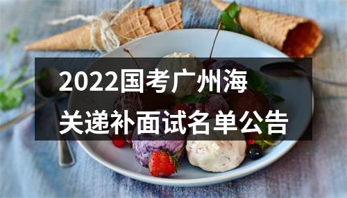2022国考广州海关递补面试名单公告 图片