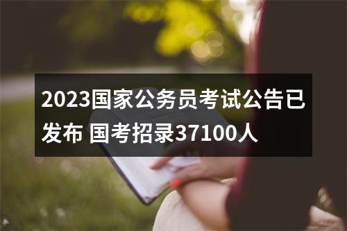 2023国家公务员考试公告已发布 国考招录37100人 图片