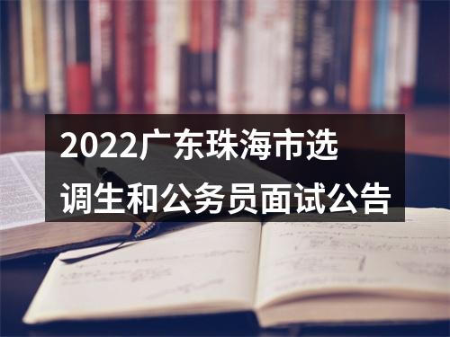 2022广东珠海市选调生和公务员面试公告 图片
