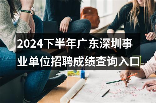2024下半年广东深圳事业单位招聘成绩查询入口 图片