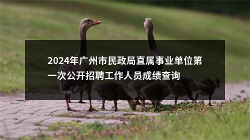2024年广州市民政局直属事业单位第一次公开招聘工作人员成绩查询 图片
