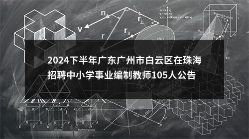 2024下半年广东广州市白云区在珠海招聘中小学事业编制教师105人公告 图片