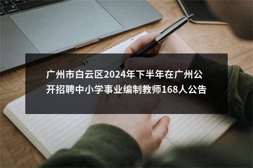 广州市白云区2024年下半年在广州公开招聘中小学事业编制教师168人公告 图片