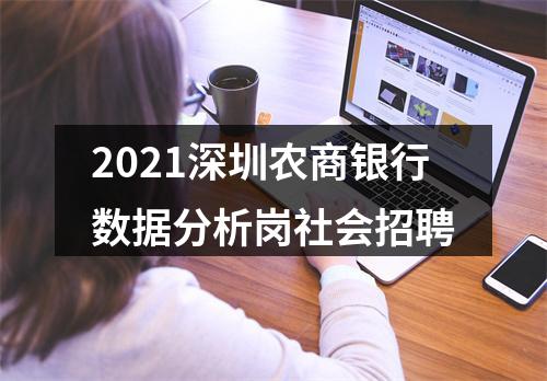 2021深圳农商银行数据分析岗社会招聘 图片