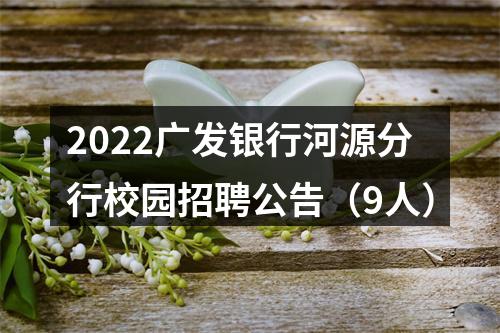 2022广发银行河源分行校园招聘公告（9人） 图片