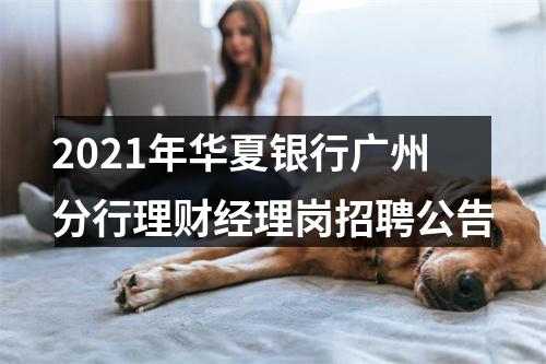 2021年华夏银行广州分行理财经理岗招聘公告 图片