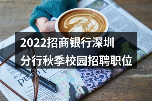 2022招商银行深圳分行秋季校园招聘职位 图片
