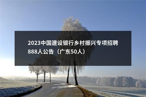 2023中国建设银行乡村振兴专项招聘888人公告（广东50人） 图片