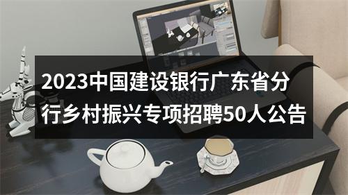 2023中国建设银行广东省分行乡村振兴专项招聘50人公告 图片