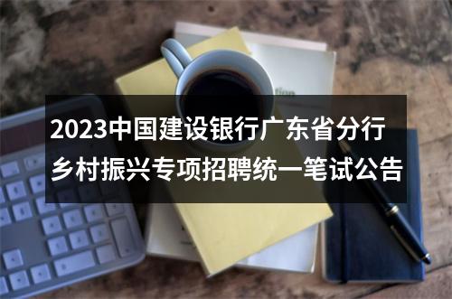 2023中国建设银行广东省分行乡村振兴专项招聘统一笔试公告 图片