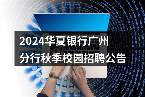 2024华夏银行广州分行秋季校园招聘公告 图片