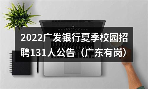 2022广发银行夏季校园招聘131人公告（广东有岗） 图片
