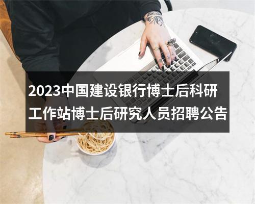 2023中国建设银行博士后科研工作站博士后研究人员招聘公告 图片