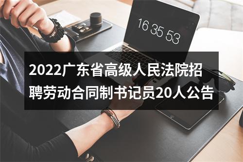 2022广东省高级人民法院招聘劳动合同制书记员20人公告 图片