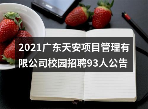 2021广东天安项目管理有限公司校园招聘93人公告 图片