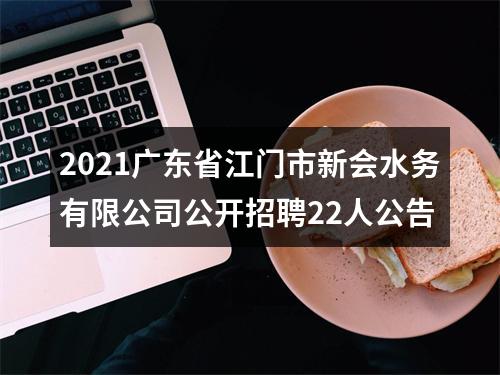 2021广东省江门市新会水务有限公司公开招聘22人公告 图片
