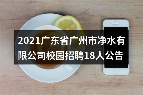 2021广东省广州市净水有限公司校园招聘18人公告 图片