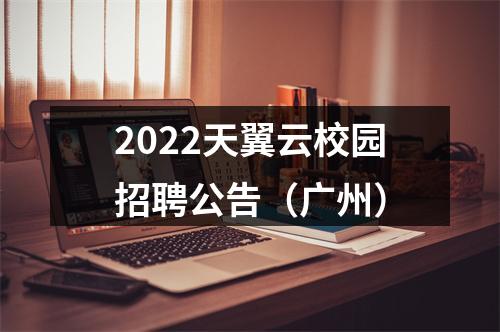 2022天翼云校园招聘公告（广州） 图片