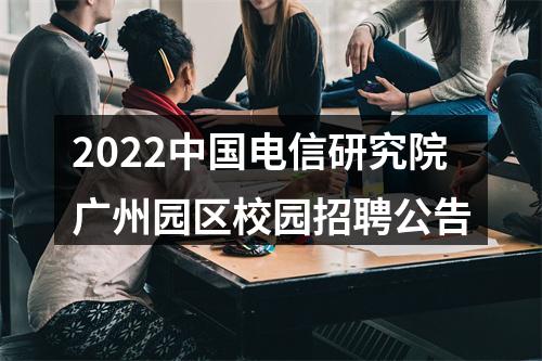 2022中国电信研究院广州园区校园招聘公告 图片