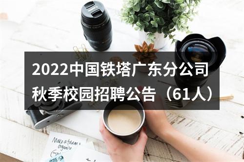 2022中国铁塔广东分公司秋季校园招聘公告（61人） 图片