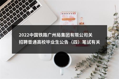 2022中国铁路广州局集团有限公司关招聘普通高校毕业生公告（四）笔试有关事项通知 图片