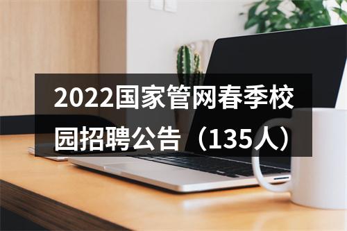 2022国家管网春季校园招聘公告（135人） 图片