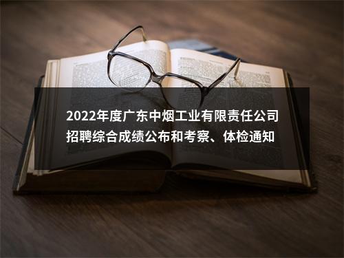 2022年度广东中烟工业有限责任公司招聘综合成绩公布和考察、体检通知 图片