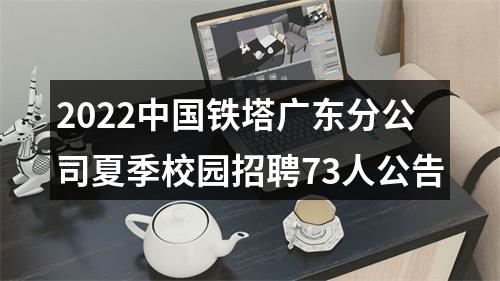 2022中国铁塔广东分公司夏季校园招聘73人公告 图片