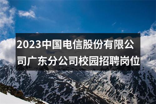 2023中国电信股份有限公司广东分公司校园招聘岗位 图片