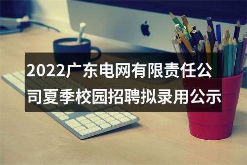 2022广东电网有限责任公司夏季校园招聘拟录用公示 图片