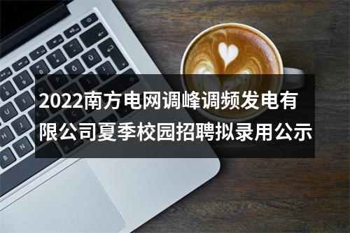 2022南方电网调峰调频发电有限公司夏季校园招聘拟录用公示 图片